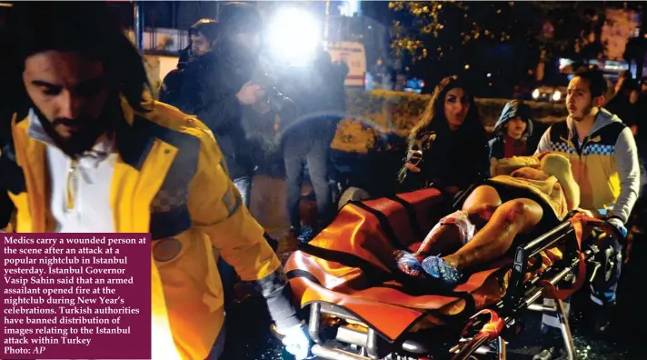  ?? Photo: AP ?? Medics carry a wounded person at the scene after an attack at a popular nightclub in Istanbul yesterday. Istanbul Governor Vasip Sahin said that an armed assailant opened fire at the nightclub during New Year’s celebratio­ns. Turkish authoritie­s have...