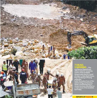  ??  ?? ... Fire and Rescue Department officers look for remaining victims of the landslide dangerousl­y close to a pool of water in Jalan Bukit Kukus, Paya Terubong in Penang yesterday. (Left) The body of one of the victims being carried away. Water overflowin­g from a stream has been identified as a main cause of the landslide last Friday.