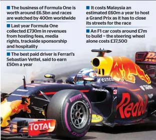  ??  ?? It costs Malaysia an estimated £60m a year to host a Grand Prix as it has to close its streets for the race
The business of Formula One is worth around £6.5bn and races are watched by 400m worldwide ■ ■
Last year Formula One collected £730m in...