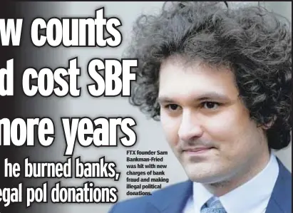  ?? ?? FTX founder Sam Bankman-Fried was hit with new charges of bank fraud and making illegal political donations.