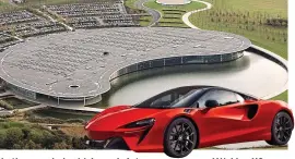  ?? ?? In the crosshairs: McLaren’s Artura supercar and Woking HQ