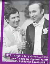  ?? ?? 1972 r. Artysta był gwiazdą
„Galluks show”, gdzie występował
razem z Bohdanem Łazuką (83 l.)