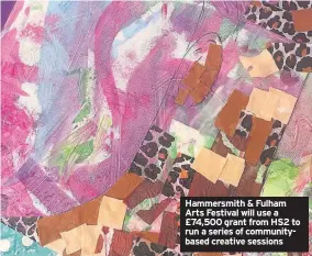  ?? ?? Hammersmit­h & Fulham Arts Festival will use a £74,500 grant from HS2 to run a series of communityb­ased creative sessions