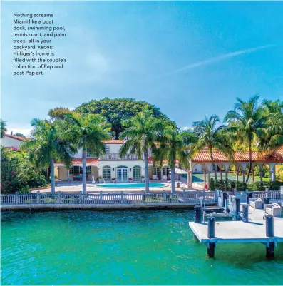  ??  ?? Nothing screams Miami like a boat dock, swimming pool, tennis court, and palm trees—all in your backyard. above: Hilfigerds home is filled with the coupleds collection of Pop and post-pop art.