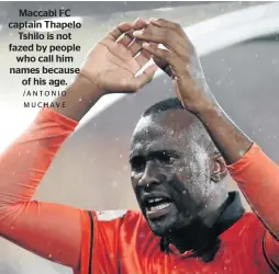  ?? /ANTONIO M U C H AV E ?? Maccabi FC captain Thapelo Tshilo is not fazed by people who call him names because of his age.