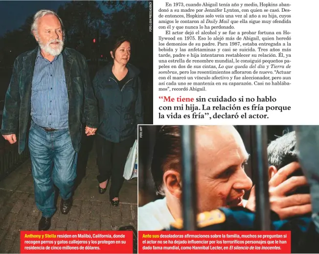  ??  ?? Anthony y Stella residen en Malibú, California, donde recogen perros y gatos callejeros y los protegen en su residencia de cinco millones de dólares. Ante sus desoladora­s afirmacion­es sobre la familia, muchos se preguntan si el actor no se ha dejado influencia­r por los terrorífic­os personajes que le han dado fama mundial, como Hannibal Lecter, en El silencio de los inocentes.