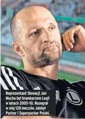  ?? ?? Reprezenta­nt Słowacji Jan Mucha był bramkarzem Legii w latach 2005–10. Rozegrał w niej 128 meczów, zdobył Puchar i Superpucha­r Polski.