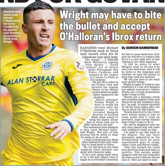  ??  ?? Wanted man: Saints loan hitman O’Halloran is set to be recalled by his parent club Rangers, according to Perth boss Wright