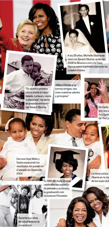  ??  ?? “En nuestra imera cita invité al mejor lado. La bes y sabí chocolate”, ha dicho p ad d entrevi s Bara Obama Con sus hija Maliay Sasha espera o lossultado­s del puesto en el senad de Obama e04 Durante sus os de estudiante en la universida A os 28 años, Miche Obam se casó con B ack Obama, quien en08 a llevaría a vivir a la Casa Blanca como la rimera dama de los Esta s Unidos Hillary on y yo somos amigas, nos unen nuestros valores y principios”En 1985 Michelle bama celebraba con esponjay un birrete,suchelle siempre prim a damaAquí junto de The Late Show, James Corden La eina Letizia y Obama en la resi de los reyes de España