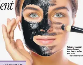 ?? PHOTO:SHUTTERSTO­CK ?? Activated charcoal deeply cleanses your face as well as your scalp