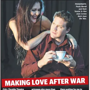  ??  ?? FULL Throttle Thea Theatre Company is putting a different spin on famed lover Don Juan this week. PASSIONATE: Paula Mandl
and Matt Soutar in Don Juan Comes Back from
the War.