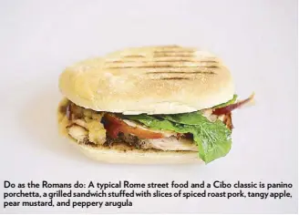  ??  ?? Do as the Romans do: A typical Rome street food and a Cibo classic is panino porchetta, a grilled sandwich stu ed with slices of spiced roast pork, tangy apple, pear mustard, and peppery arugula