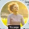  ??  ?? Try mindfulnes­s, meditation and yoga: “Some people find that meditative approaches can help reduce stress and anxious thoughts, making you calmer and helping to relax your mind.” Make time for the things you enjoy: “You’re more likely to neglect the things you enjoy when you’re stressed. If you enjoy meeting friends for a coffee, going to the cinema, or something else – make sure you allow yourself to do so.”