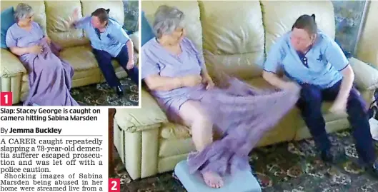  ??  ?? Slap: Stacey George is caught on camera hitting Sabina MarsdenAbu­se: The carer snatches a blanket from the knees of the elderly dementia sufferer