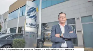  ?? FOTO ANA GARCÍA ?? Pablo Echegaray Busto es gerente de Garaysa, con sede en Bértoa.