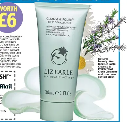 ??  ?? WORTH £6 receive your compliment­ary Cleanse & Polish™ Hot Cloth Cleanser 30ml with pure cotton cloth. You’ll also be offered a bespoke skincare consultati­on and a contact card to complete. Valid until August 7, 2016, while stocks last. To find your...