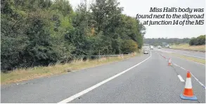  ??  ?? Miss Hall’s body was found next to the sliproad at junction 14 of the M5
