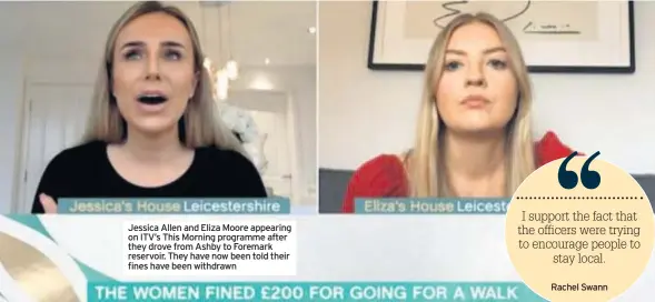  ??  ?? Jessica Allen and Eliza Moore appearing on ITV’S This Morning programme after they drove from Ashby to Foremark reservoir. They have now been told their fines have been withdrawn