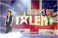  ??  ?? Shaheen’s got talent: The star reached the final in 2009