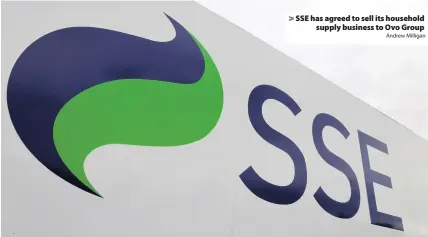  ?? Andrew Milligan ?? > SSE has agreed to sell its household supply business to Ovo Group