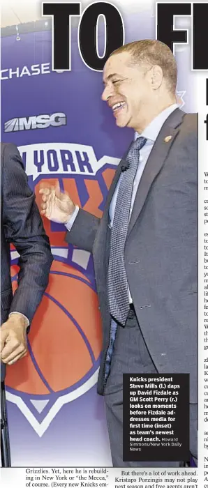  ??  ?? Knicks president Steve Mills (l.) daps up David Fizdale as GM Scott Perry (r.) looks on moments before Fizdale addresses media for first time (inset) as team’s newest head coach.