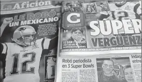  ?? AP/ENRIC MARTI ?? Mexican newspapers show headlines and photos Tuesday about the media executive suspected of stealing Tom Brady’s Super Bowl jersey (bottom left in photo with Brady). The headlines read in Spanish, “Super embarrassm­ent” (top right) and “Was stolen by a...