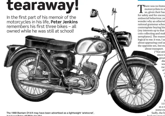  ?? ?? The 1968 Bantam D14/4 may have been advertised as a lightweigh­t ‘aristocrat’, but it put Peter off BSAs for life!