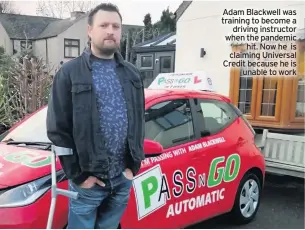  ??  ?? Adam Blackwell was training to become a driving instructor when the pandemic hit. Now he is claiming Universal Credit because he is unable to work
