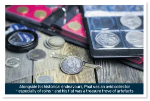  ??  ?? Alongside his historical endeavours, Paul was an avid collector – especially of coins – and his flat was a treasure trove of artefacts