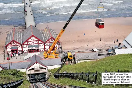  ?? ?? June, 2018, one of the carriages of the cliff lift is lifted into place after an extensive refurbishm­ent