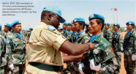  ??  ?? April 6, 2015: 225 members of Chinese peacekeepi­ng forces are bestowed the UN Peace Medal of Honor in Sudan. by Yue Lixin/xinhua