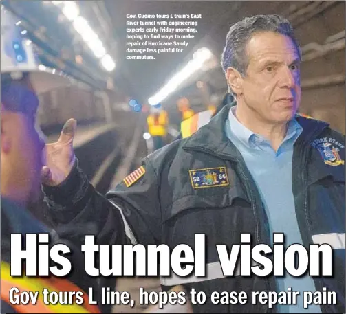  ?? DON POLLARD/GOVERNOR'S OFFICE ?? Gov. Cuomo tours L train’s East River tunnel with engineerin­g experts early Friday morning, hoping to find ways to make repair of Hurricane Sandy damage less painful for commuters.