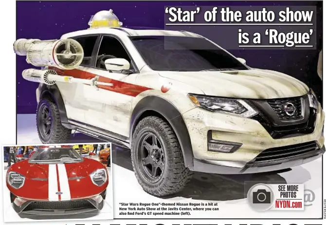  ??  ?? “Star Wars Rogue One”-themed Nissan Rogue is a hit at New York Auto Show at the Javits Center, where you can also find Ford’s GT speed machine (left).