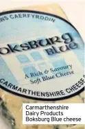  ??  ?? Carmarthen­shire Dairy Products Boksburg Blue cheese