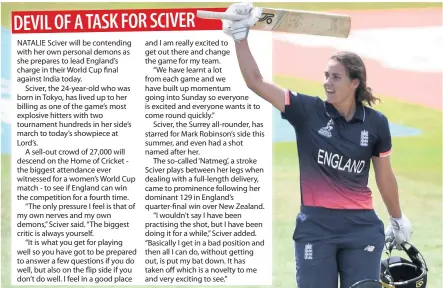  ??  ?? NATALIE Sciver will be contending with her own personal demons as she prepares to lead England’s charge in their World Cup final against India today.
Sciver, the 24-year-old who was born in Tokyo, has lived up to her billing as one of the game’s most...