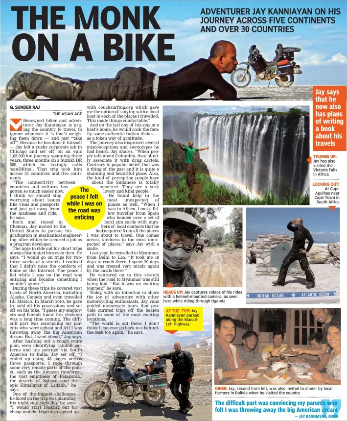  ?? — JAY KANNIAYAN, BIKER ?? HEADS UP: Jay captures videos of his rides with a helmet- mounted camera, as seen here while riding through Uganda
AT THE TOP: Jay Kanniayan parked along the ManaliLeh Highway THUMBS UP: Jay has also visited the Victoria Falls in Africa
LOOKING...
