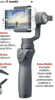  ??  ?? Domet: s daljinskim upravljače­m do 500 m, s mobitelom do 100 m, visina do 50 m Brzina: do 50 km/h Osmo Mobile Postavite mobitel u Osmo i dobit ćete video profesiona­lne kvalitete iz kućne radinosti