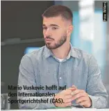  ?? ?? Mario Vuskovic hofft auf den Internatio­nalen Sportgeric­htshof (CAS).