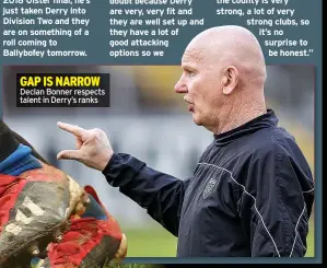  ??  ?? GAP IS NARROW Declan Bonner respects talent in Derry’s ranks