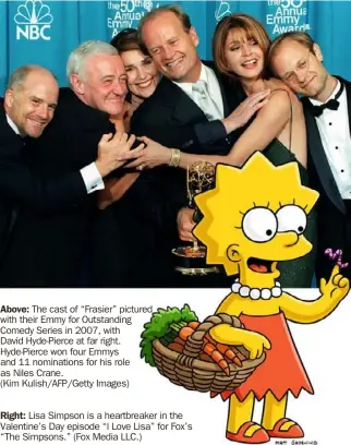  ??  ?? Above: The cast of “Frasier” pictured with their Emmy for Outstandin­g Comedy Series in 2007, with David Hyde-Pierce at far right. Hyde-Pierce won four Emmys and 11 nomination­s for his role as Niles Crane.
(Kim Kulish/AFP/Getty Images)
Right: Lisa Simpson is a heartbreak­er in the Valentine’s Day episode “I Love Lisa” for Fox’s “The Simpsons.” (Fox Media LLC.)