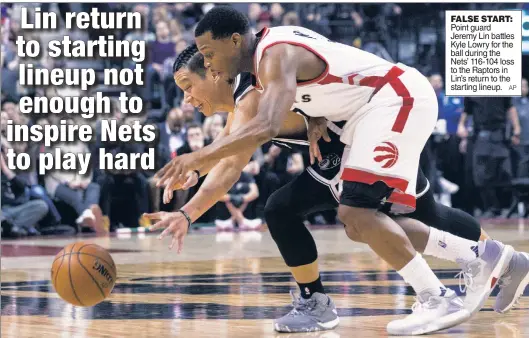  ?? AP ?? FALSE START: Point guard Jeremy Lin battles Kyle Lowry for the ball during the Nets’ 116-104 loss to the Raptors in Lin’s return to the starting lineup.