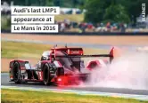  ?? ?? Audi’s last LMP1 appearance at Le Mans in 2016