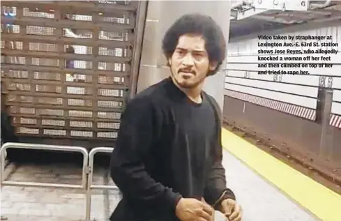  ?? NYPD/DCPI ?? Video taken by straphange­r at Lexington Ave.-E. 63rd St. station shows Jose Reyes, who allegedly knocked a woman off her feet and then climbed on top of her and tried to rape her.