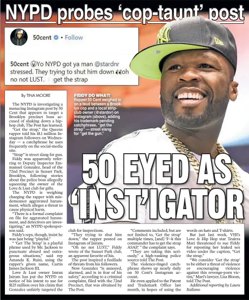  ??  ?? FIDDY DO WHA?! Rapper 50 Cent weighed in on a feud between a Brooklyn cop and a local stripclub owner (@stardnr) on Instagram (above), adding his trademark-pending catchphras­e, “get the strap” — street slang for “get the gun.”