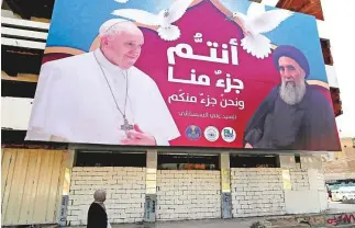  ?? AP ?? A mural of Pope Francis and Grand Ayatollah Ali Al Sistani in Baghdad with a sentence in Arabic reads “You are a part of us and we are a part of you”.