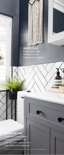  ??  ?? WHITE TILES Black grout adds definition to the herringbon­e pattern
SMART RE-USE
Claire and Craig saved money by keeping the unit and wall cabinet from their initial mini makeover