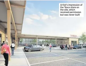  ??  ?? Artist’s impression of the Tesco store on the site, which received permission but was never built