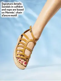  ??  ?? Signature details: Sandals in calfskin and rope are based on Hermès’ chain d’ancre motif.