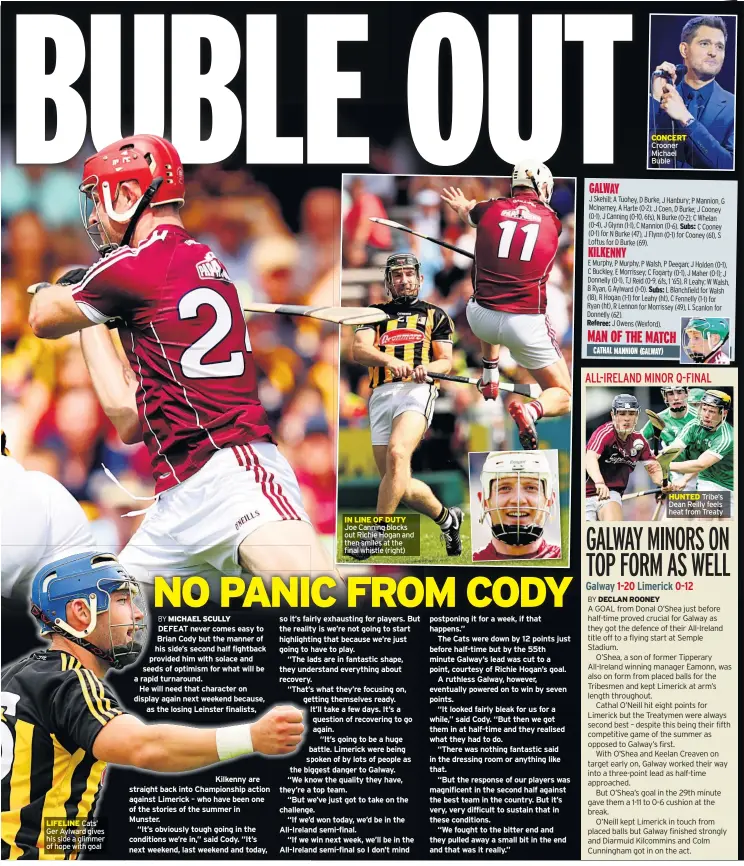  ??  ?? LIFELINE Cats’ Ger Aylward gives his side a glimmer of hope with goal IN LINE OF DUTY Joe Canning blocks out Richie Hogan and then smiles at the final whistle (right) Referee: CONCERT Crooner Michael Buble Subs: Subs: HUNTED Tribe’s Dean Reilly feels...