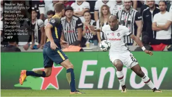  ?? — AFP ?? Besiktas` Ryan Babel (R) fights for the ball with Leipzig’s Timo Werner (L) during the Uefa Champions League Group G match in Istanbul.